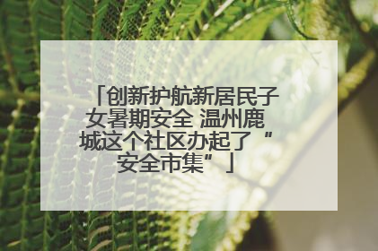 创新护航新居民子女暑期安全 温州鹿城这个社区办起了“安全市集”