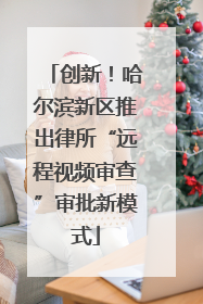 创新！哈尔滨新区推出律所“远程视频审查”审批新模式
