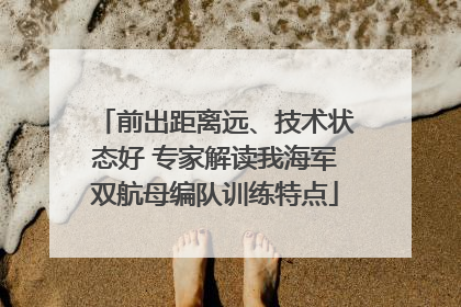 前出距离远、技术状态好 专家解读我海军双航母编队训练特点