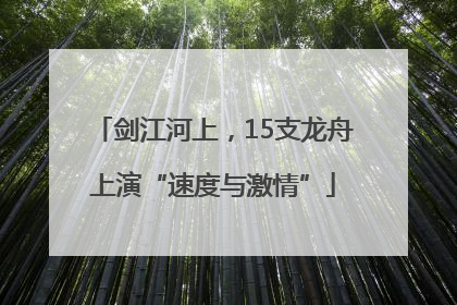 剑江河上，15支龙舟上演“速度与激情”