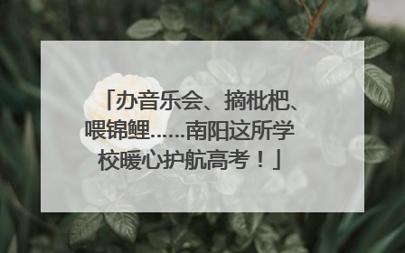 办音乐会、摘枇杷、喂锦鲤……南阳这所学校暖心护航高考！