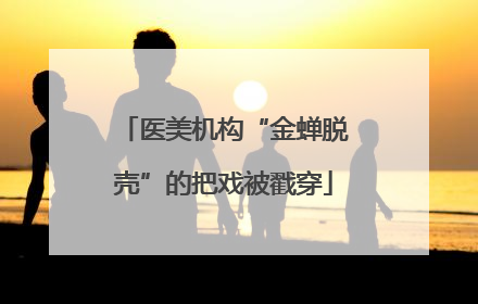 医美机构“金蝉脱壳”的把戏被戳穿