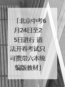 北京中考6月24日至25日进行 道法开卷考试只可携带六本统编版教材