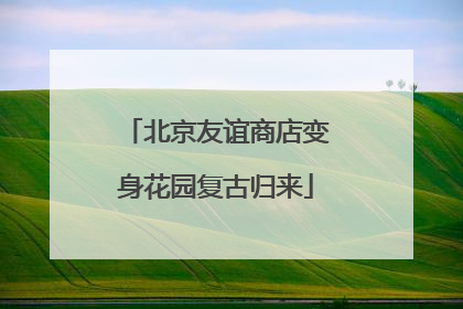 北京友谊商店变身花园复古归来