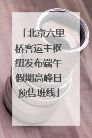 北京六里桥客运主枢纽发布端午假期高峰日预售班线