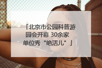 北京市公园科普游园会开幕 30余家单位秀“绝活儿”