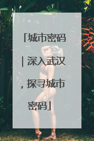 城市密码｜深入武汉，探寻城市密码