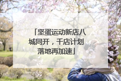 坚蛋运动新店八城同开，千店计划落地再加速