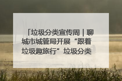 垃圾分类宣传周｜聊城市城管局开展“跟着垃圾趣旅行”垃圾分类科普宣传活动