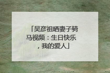 吴彦祖晒妻子骑马视频：生日快乐，我的爱人
