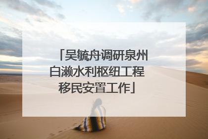 吴毓舟调研泉州白濑水利枢纽工程移民安置工作