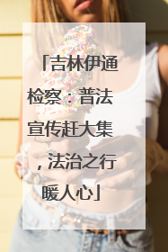 吉林伊通检察：普法宣传赶大集，法治之行暖人心