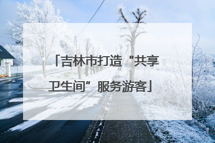 吉林市打造“共享卫生间”服务游客