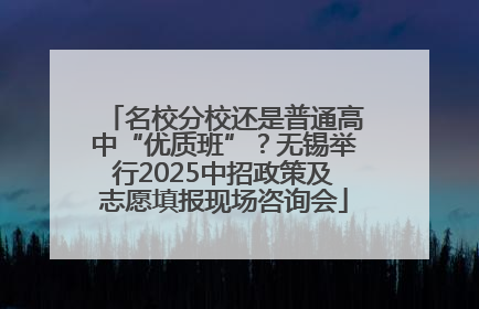 名校分校还是普通高中“优质班”？无锡举行2025中招政策及志愿填报现场咨询会