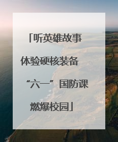 听英雄故事 体验硬核装备 “六一”国防课燃爆校园