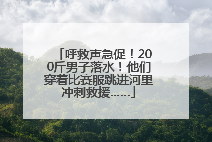 呼救声急促！200斤男子落水！他们穿着比赛服跳进河里冲刺救援……