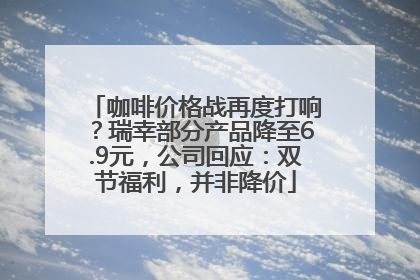 咖啡价格战再度打响？瑞幸部分产品降至6.9元，公司回应：双节福利，并非降价