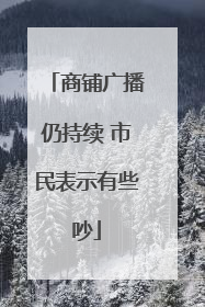 商铺广播仍持续 市民表示有些吵