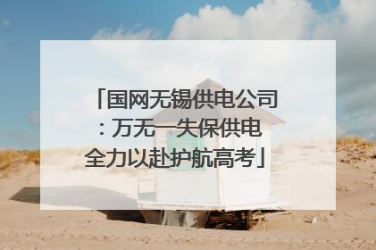 国网无锡供电公司：万无一失保供电 全力以赴护航高考