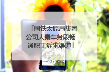国铁太原局集团公司大秦车务段畅通职工诉求渠道