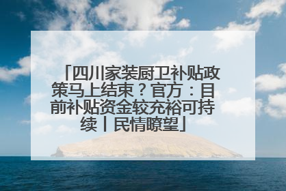 四川家装厨卫补贴政策马上结束？官方：目前补贴资金较充裕可持续丨民情瞭望