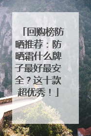 回购榜防晒推荐：防晒霜什么牌子最好最安全？这十款超优秀！