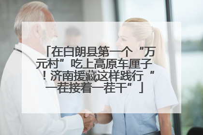 在白朗县第一个“万元村”吃上高原车厘子！济南援藏这样践行“一茬接着一茬干”