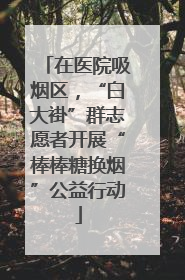 在医院吸烟区，“白大褂”群志愿者开展“棒棒糖换烟”公益行动