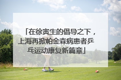 在徐寅生的倡导之下，上海再掀帕金森病患者乒乓运动康复新篇章