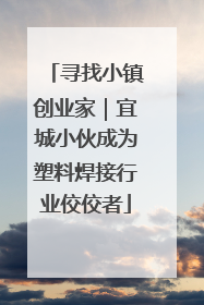 寻找小镇创业家｜宜城小伙成为塑料焊接行业佼佼者