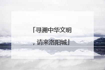 寻溯中华文明，请来洛阳城