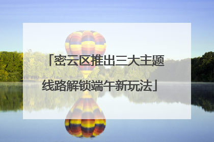 密云区推出三大主题线路解锁端午新玩法