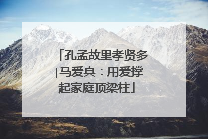 孔孟故里孝贤多∣马爱真：用爱撑起家庭顶梁柱