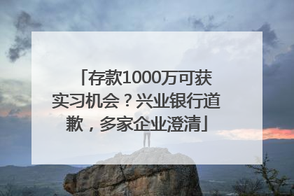 存款1000万可获实习机会？兴业银行道歉，多家企业澄清