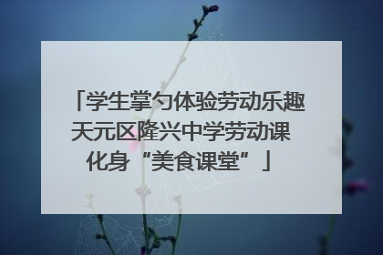 学生掌勺体验劳动乐趣 天元区隆兴中学劳动课化身“美食课堂”