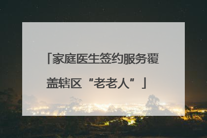 家庭医生签约服务覆盖辖区“老老人”
