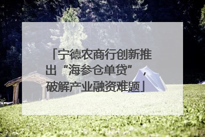 宁德农商行创新推出“海参仓单贷”，破解产业融资难题