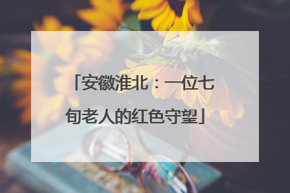 安徽淮北：一位七旬老人的红色守望