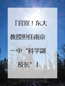 官宣！东大教授担任南京一中“科学副校长”