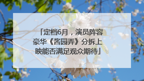 定档6月，演员阵容豪华《酱园弄》分拆上映能否满足观众期待