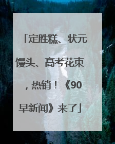定胜糕、状元馒头、高考花束，热销！《90早新闻》来了