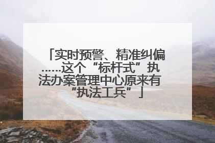 实时预警、精准纠偏……这个“标杆式”执法办案管理中心原来有“执法工兵”