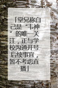 堂兄称自己是“韦神”的唯一关注，正与学校沟通开号后续事宜，暂不考虑直播