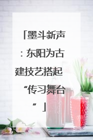 墨斗新声：东阳为古建技艺搭起“传习舞台”