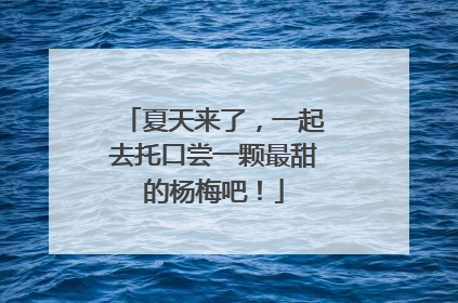 夏天来了，一起去托口尝一颗最甜的杨梅吧！