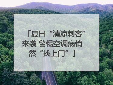夏日“清凉刺客”来袭 警惕空调病悄然“找上门”