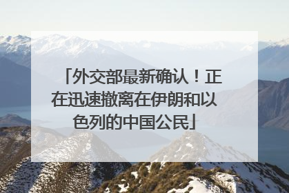 外交部最新确认！正在迅速撤离在伊朗和以色列的中国公民