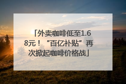 外卖咖啡低至1.68元！“百亿补贴”再次掀起咖啡价格战