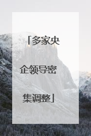多家央企领导密集调整