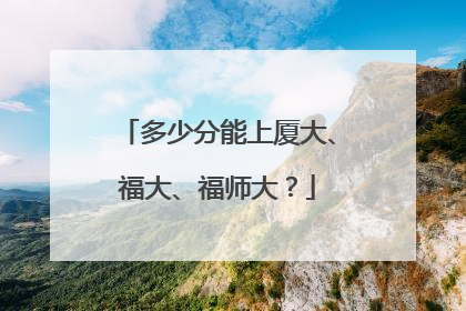 多少分能上厦大、福大、福师大？